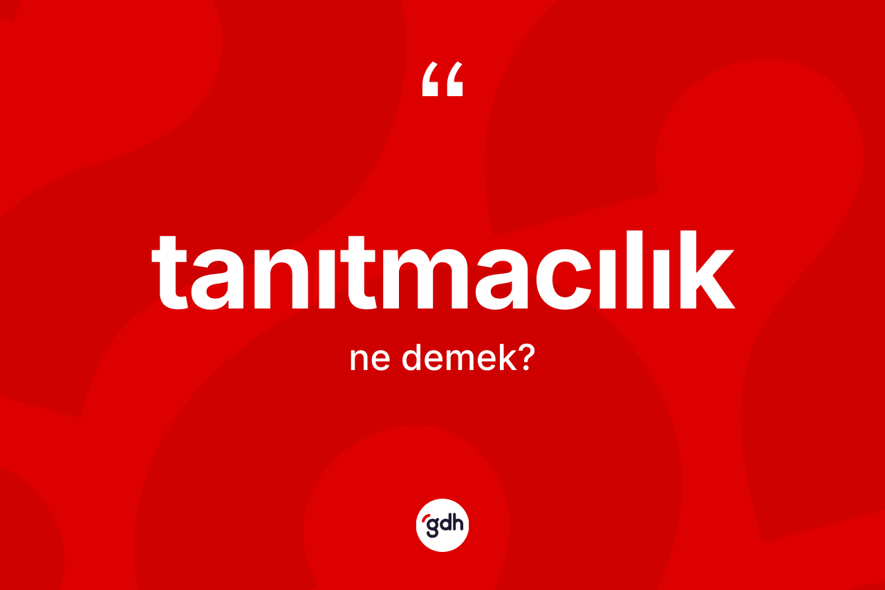 Tanıtmacılık ne anlama gelir? Tanıtmacılık kelimesinin kaç farklı anlamı var?