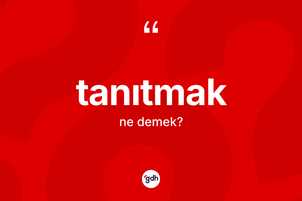 Tanıtmak kelimesi ne anlama gelir? Tanıtmağın TDK'ya göre anlamı nedir?