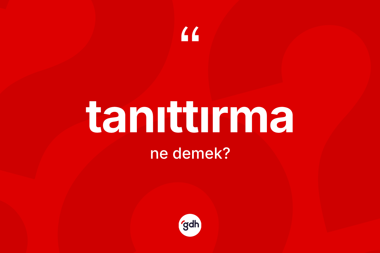 Tanıttırma kelimesinin anlamı nedir? Tanıttırmanın TDK'ya göre anlamı nedir?
