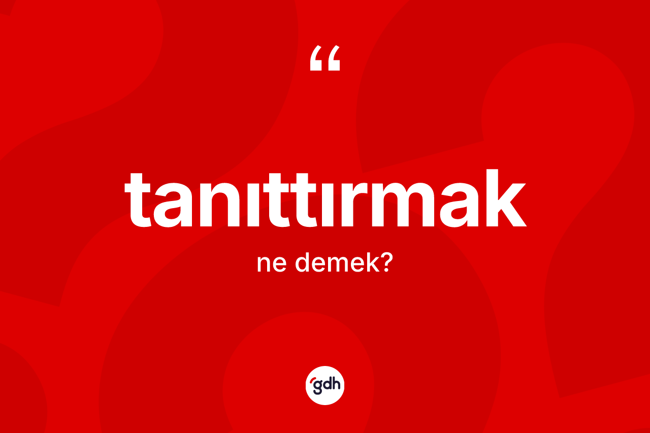 Tanıttırmak kelimesinin anlamı nedir? Tanıttırmak kelimesinin özellikleri nelerdir?