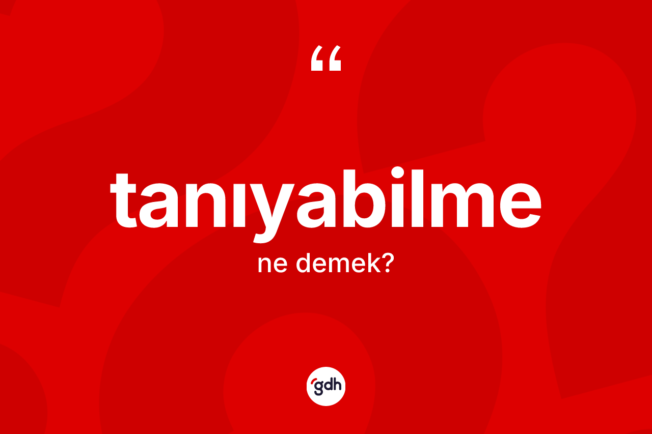 Tanıyabilme nedir? Tanıyabilmenin kısaca tanımı nedir?