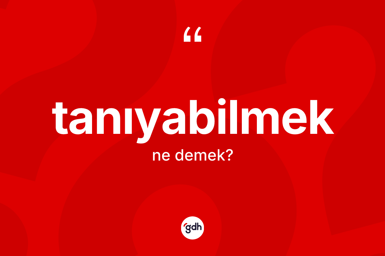 Tanıyabilmek kelimesinin anlamı nedir? Tanıyabilmek kelimesinin TDK'ya göre açıklaması nedir?
