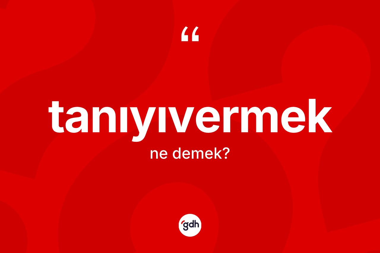 Tanıyıvermek kelimesinin tanımı nedir? Tanıyıvermeğin kısaca tanımı nedir?