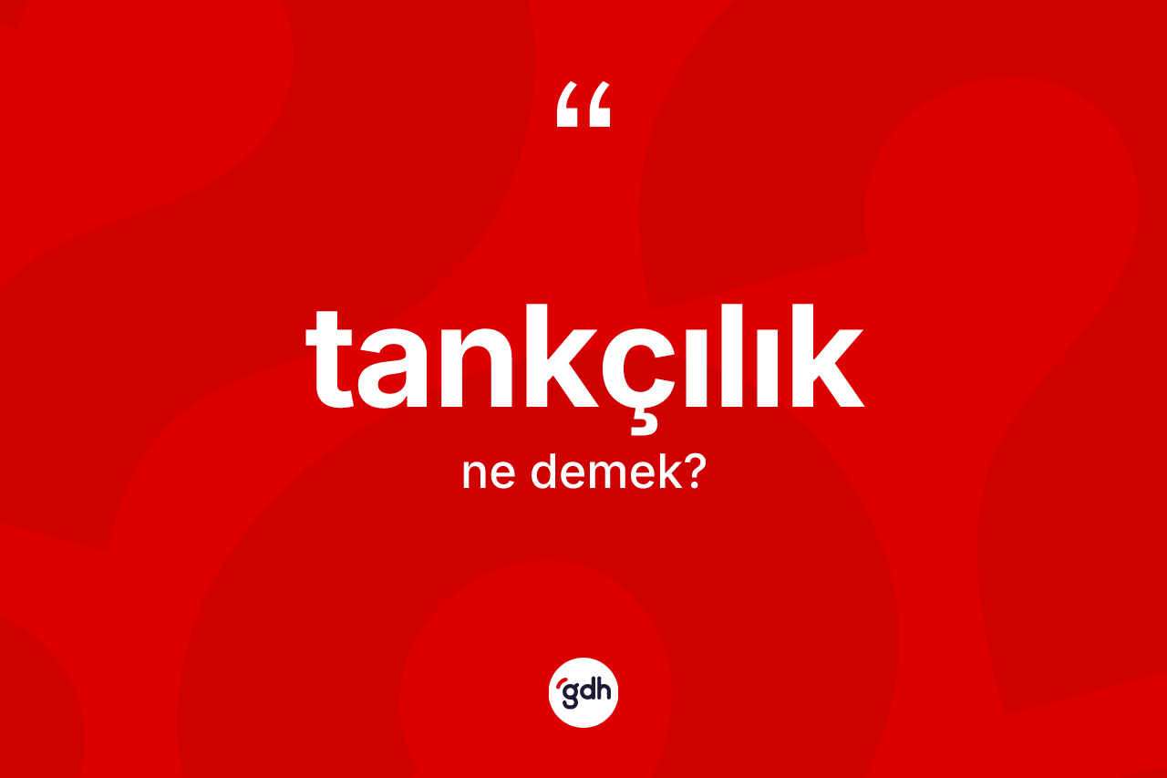 Tankçılık kelimesinin sözlükteki tanımı nedir? Tankçılığın TDK'ya göre anlamı nedir?