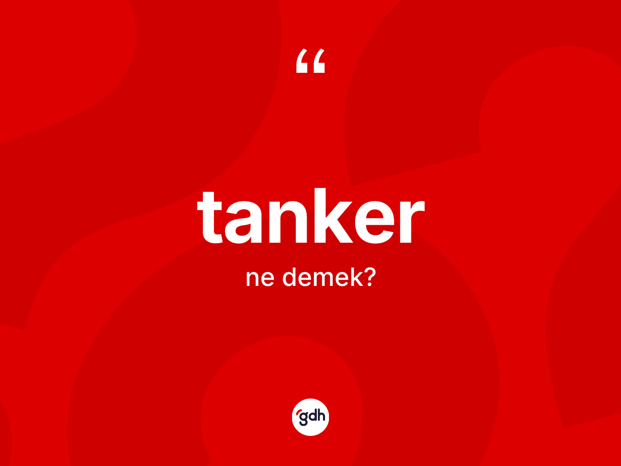 Tanker nedir? Tanker kelimesinin TDK'ya göre açıklaması nedir?