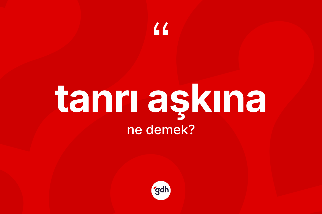 Tanrı aşkına kelimesinin sözlükteki tanımı nedir? Tanrı aşkınanın halk arasındaki kullanımı nasıldır?