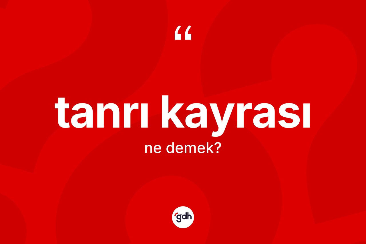 Tanrı kayrası kelimesinin tanımı nedir? Tanrı kayrası kelimesinin kaç farklı anlamı var?