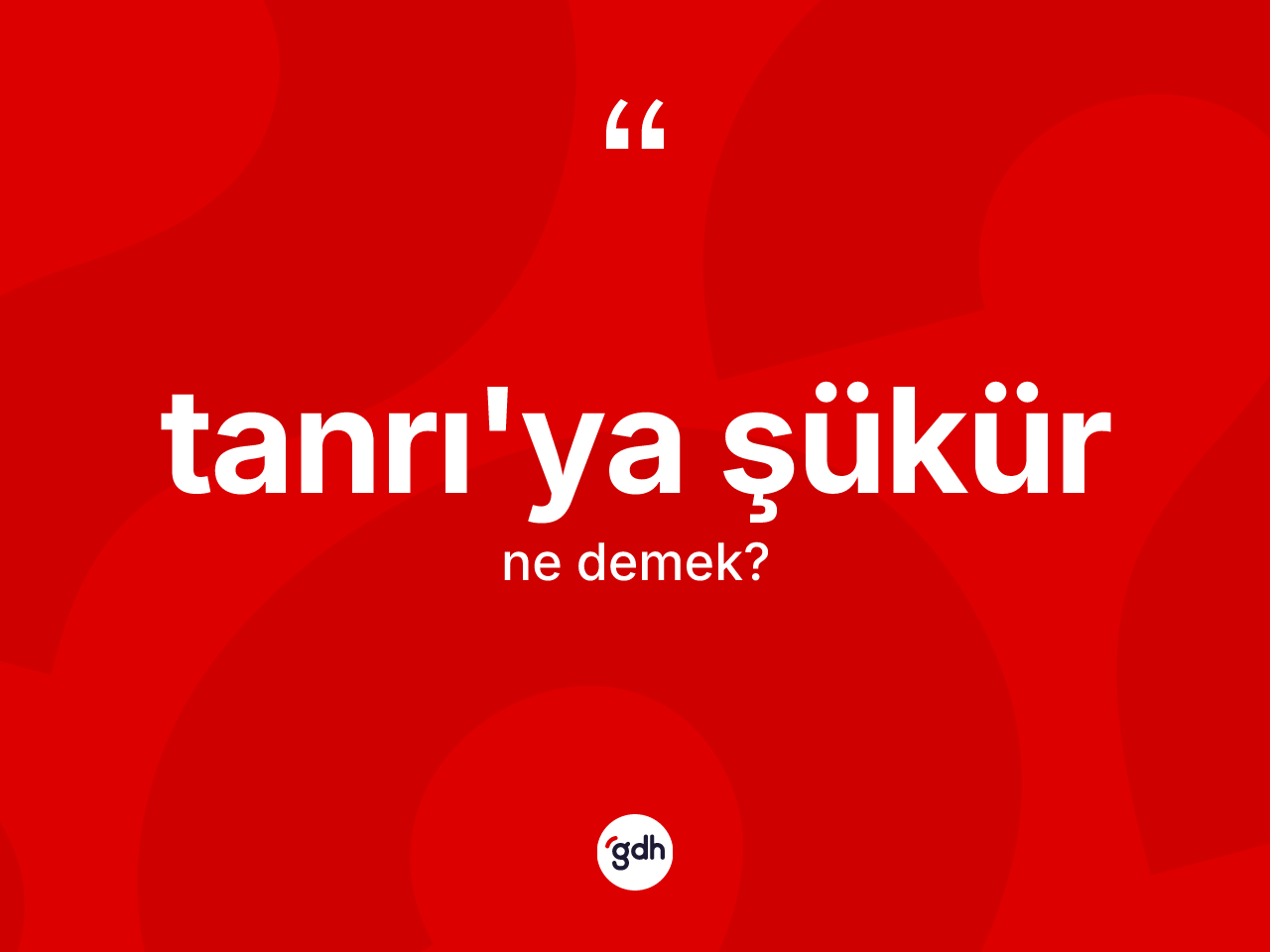 Tanrı'ya şükür ifadesinin anlamı nedir? Tanrı'ya şükür ifadesi hangi durumlarda kullanılır