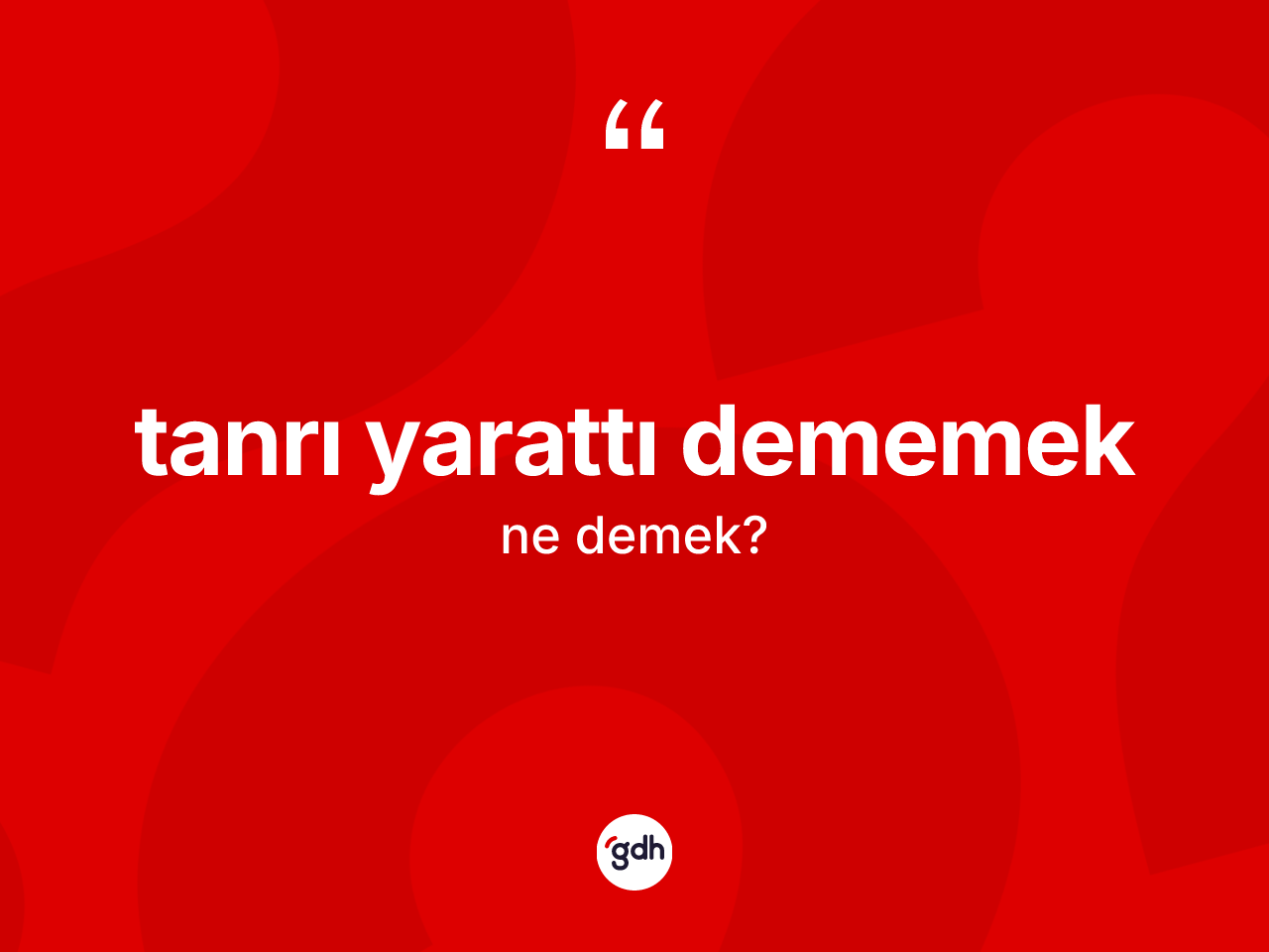 Tanrı yarattı dememek ifadesinin anlamı nedir? Tanrı yarattı dememek sözünün sözlük anlamı nedir?
