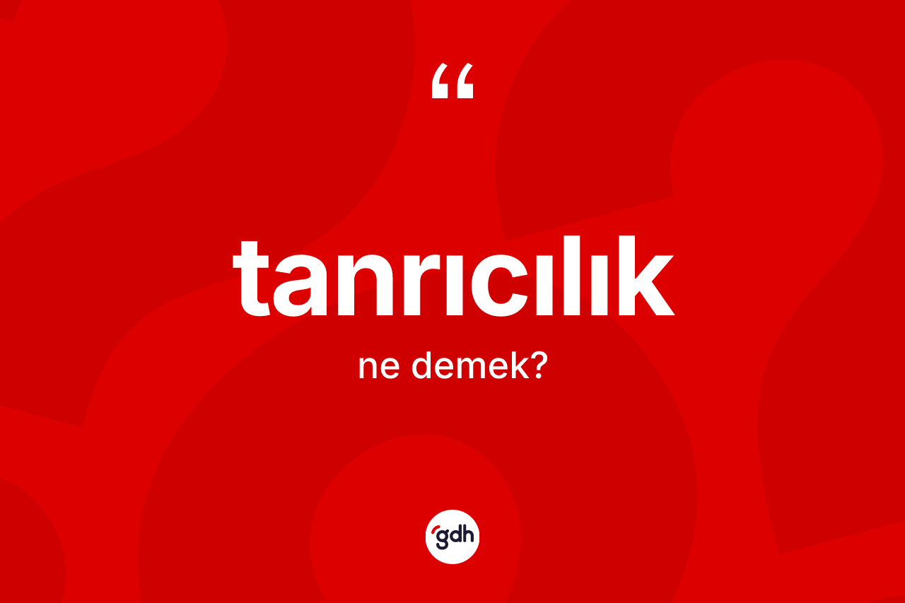 Tanrıcılık kelimesi ne anlama gelir? Tanrıcılığın halk arasındaki kullanımı nasıldır?