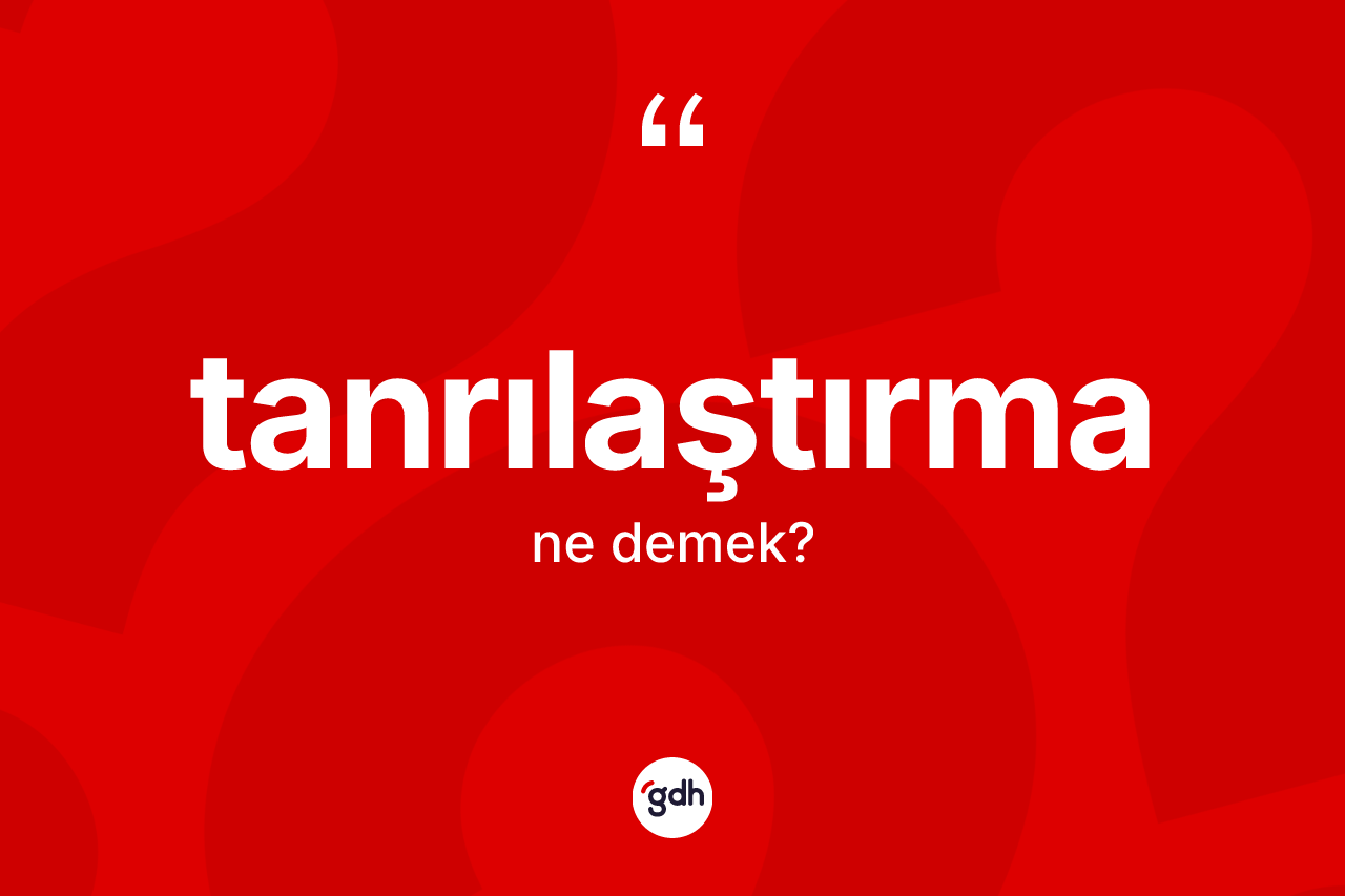 Tanrılaştırma nedir? Tanrılaştırmanın TDK'ya göre anlamı nedir?