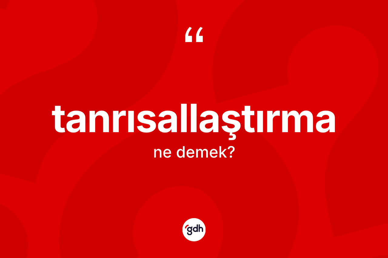 Tanrısallaştırma kelimesinin tanımı nedir? Tanrısallaştırma kelimesinin TDK anlamı nedir?