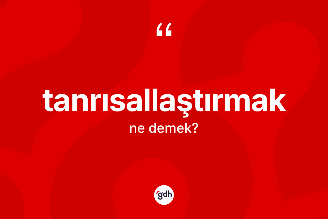 Tanrısallaştırmak kelimesinin tanımı nedir? Tanrısallaştırmak kelimesinin TDK anlamı nedir?