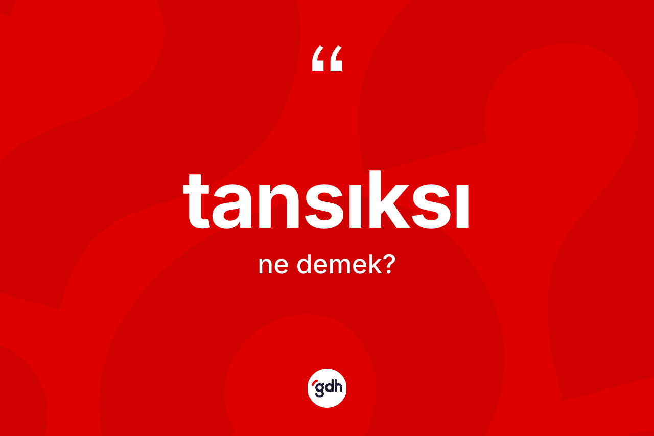 Tansıksı kelimesinin sözlükteki tanımı nedir? Tansıksı kelimesinin TDK'ya göre açıklaması nedir?
