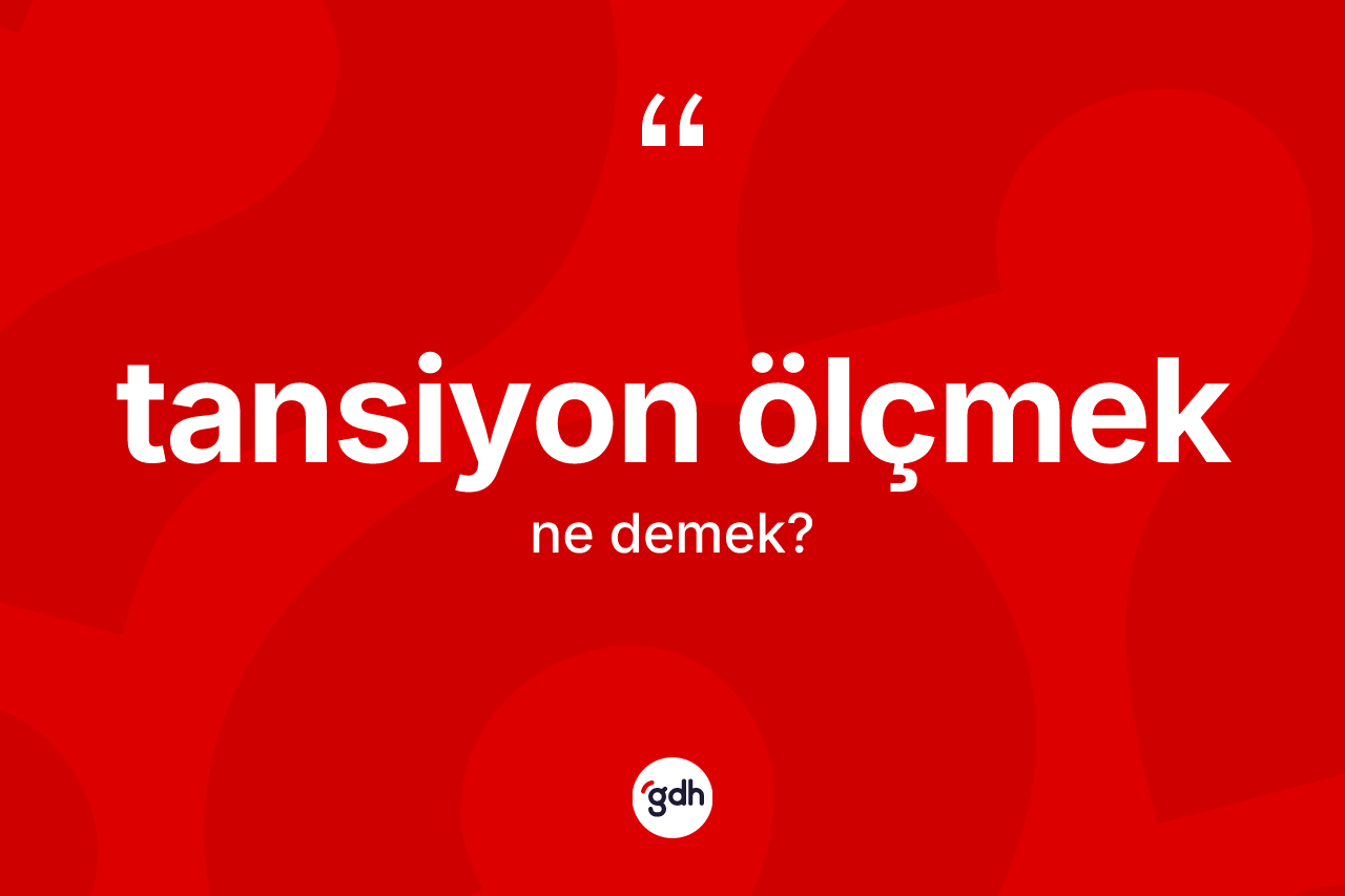 Tansiyon ölçmek ifadesinin tanımı nedir? Tansiyon ölçmek ifadesinin özellikleri nelerdir?
