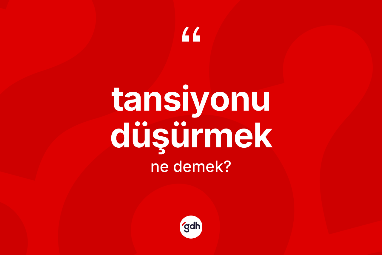 Tansiyonu düşürmek ifadesinin tanımı nedir? Tansiyonu düşürmek sözünün TDK tanımı nedir?