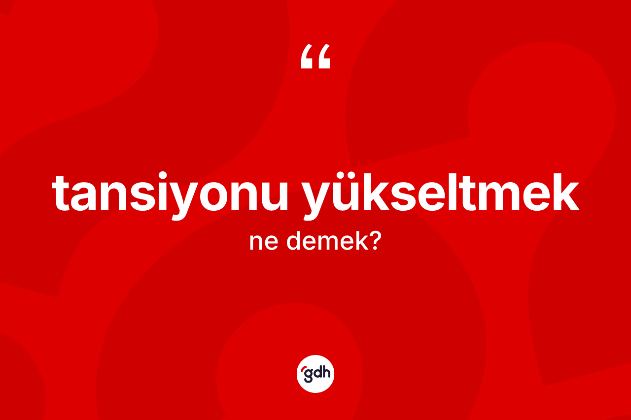 Tansiyonu yükseltmek ne anlama gelir? Tansiyonu yükseltmek ifadesinin TDK tanımı nedir?