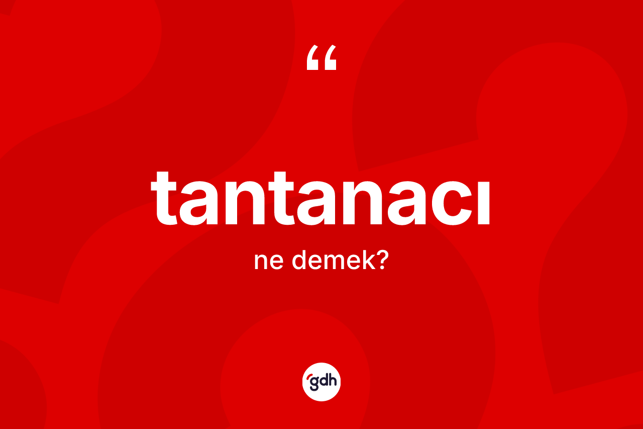 Tantanacı kelimesinin tanımı nedir? Tantanacının sözlükteki anlamı nedir?