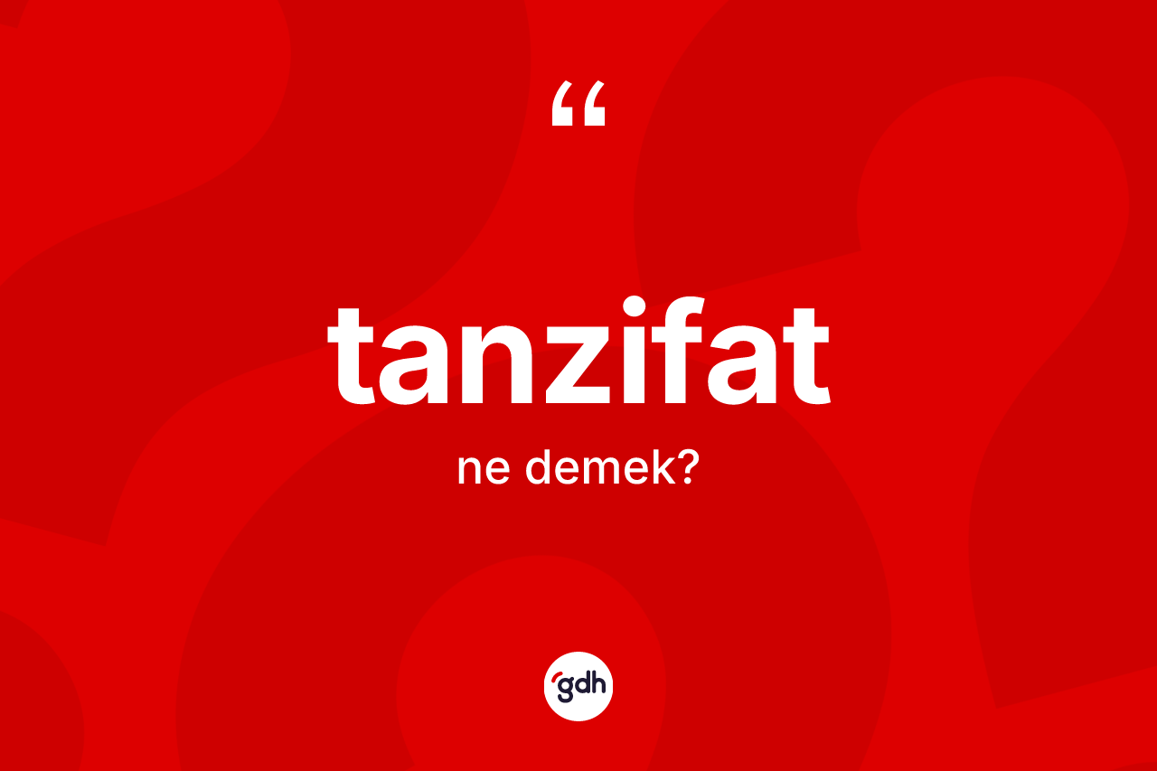 Tanzifat kelimesinin sözlükteki tanımı nedir? Tanzifatın TDK'ya göre anlamı nedir?