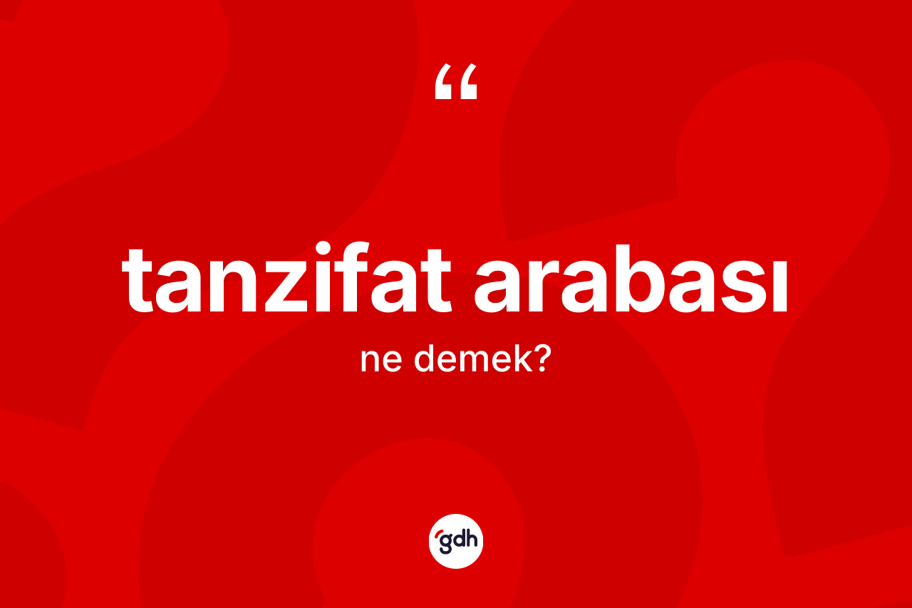 Tanzifat arabası kelimesinin anlamı nedir? Tanzifat arabasının halk arasındaki kullanımı nasıldır?