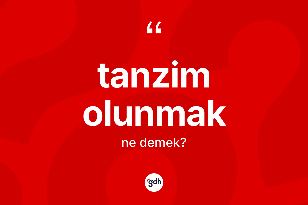 Tanzim olunmak ifadesi ne demektir? Tanzim olunmak sözünün sözlük anlamı nedir?