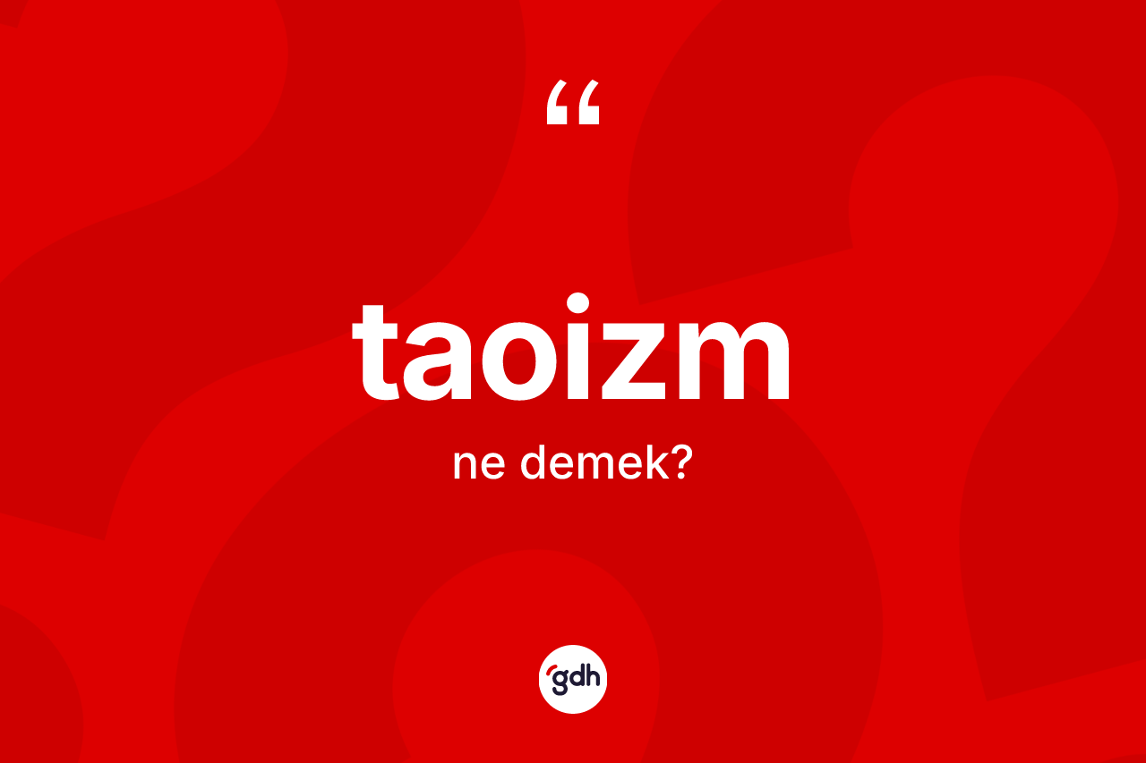 Taoizm kelimesinin anlamı nedir? Taoizm'in kısaca tanımı nedir?