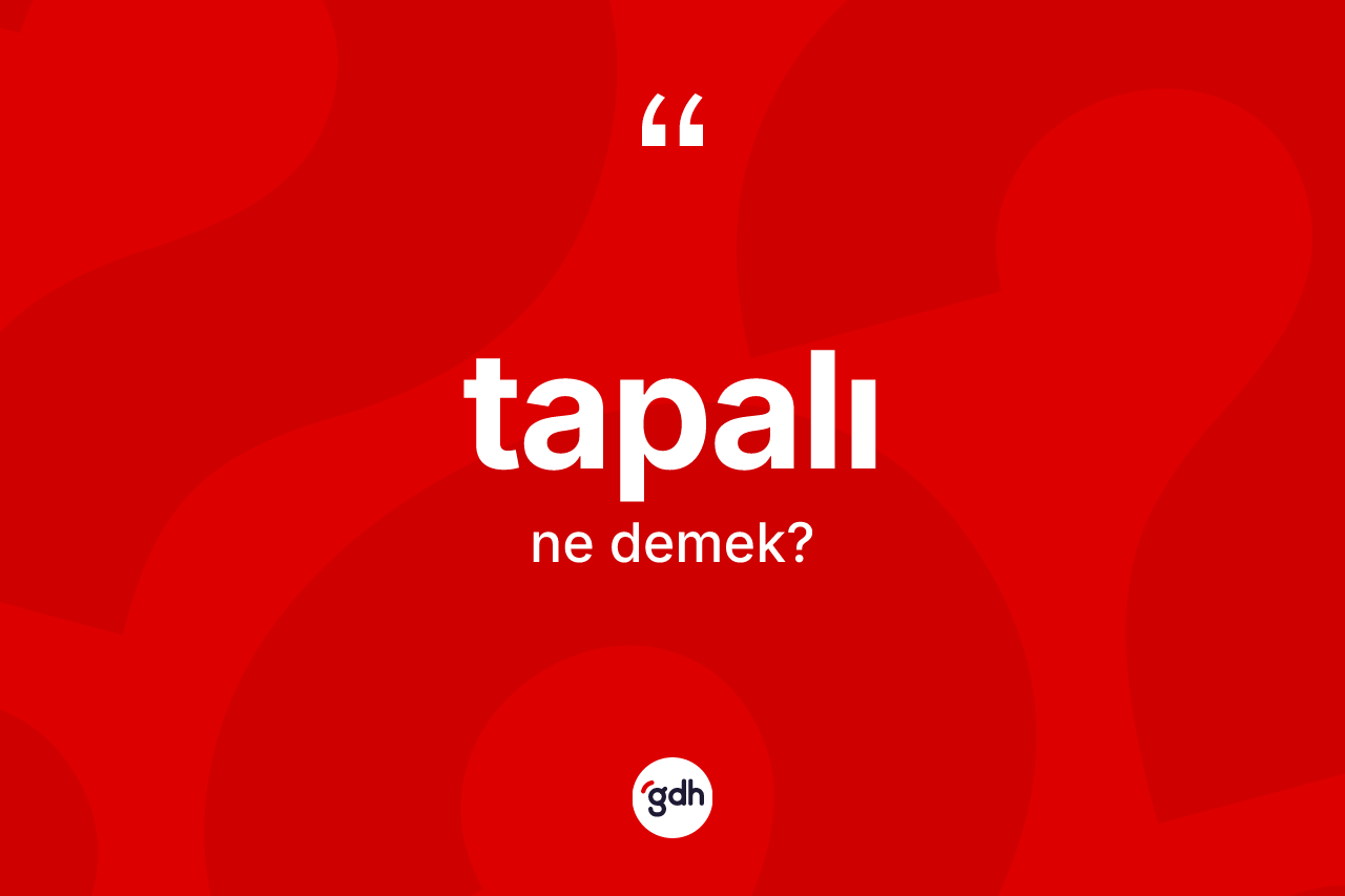 Tapalı kelimesinin anlamı nedir? Tapalı kelimesinin TDK'ya göre açıklaması nedir?