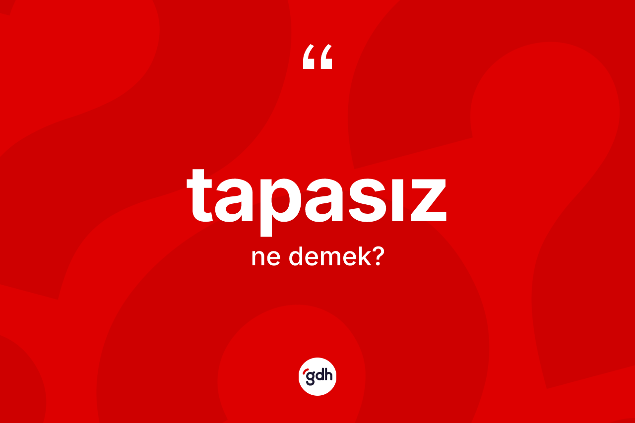 Tapasız kelimesinin anlamı nedir? Tapasızın halk arasındaki kullanımı nasıldır?