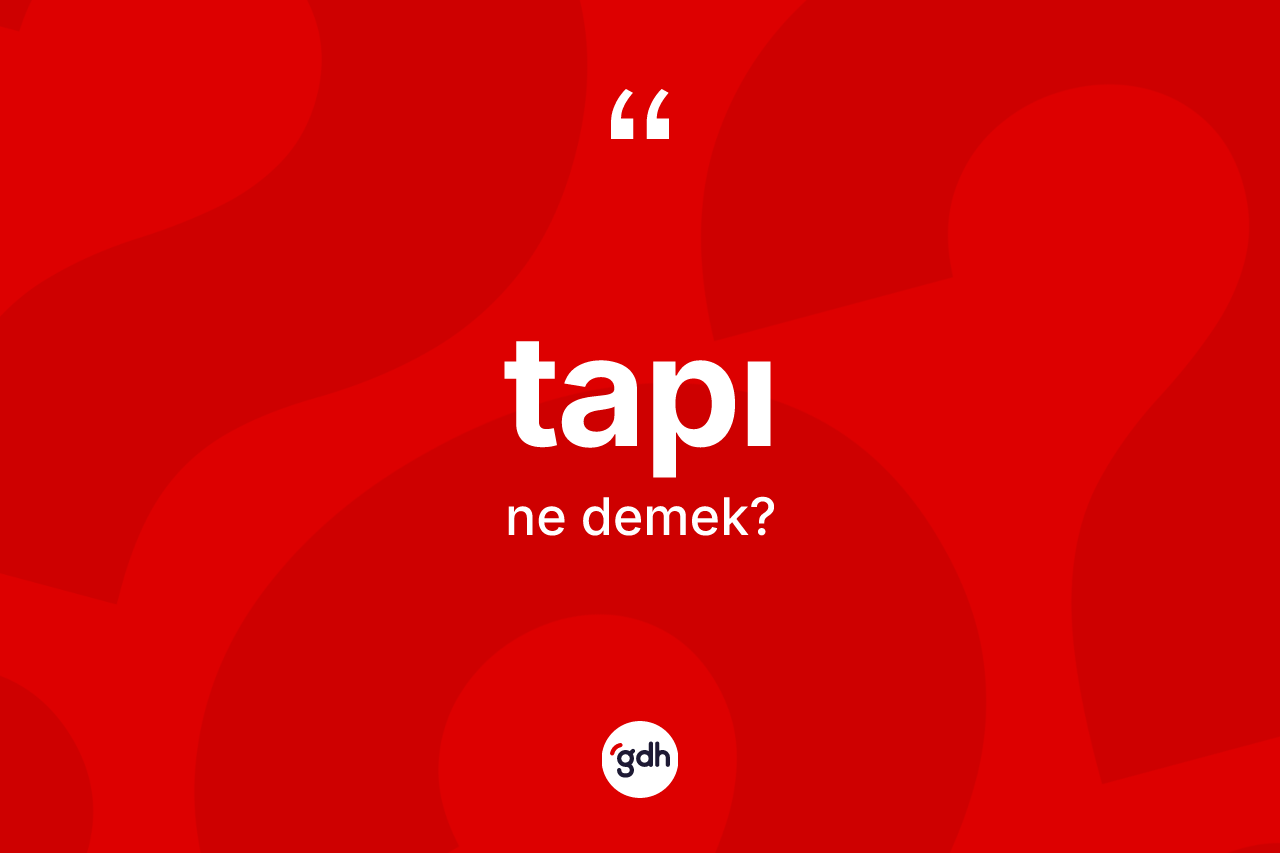 Tapı kelimesi ne anlama gelir? Tapının TDK'ya göre anlamı nedir?