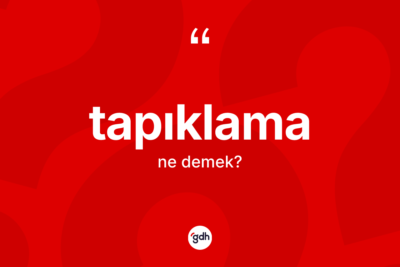Tapıklama kelimesinin sözlükteki tanımı nedir? Tapıklamanın TDK'ya göre anlamı nedir?