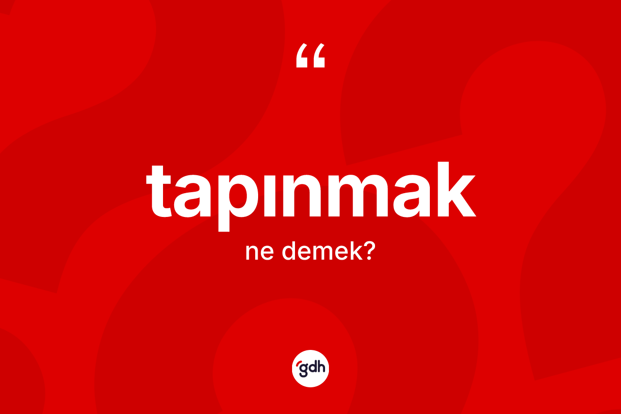 Tapınmak kelimesinin anlamı nedir? Tapınmağın TDK'ya göre anlamı nedir?
