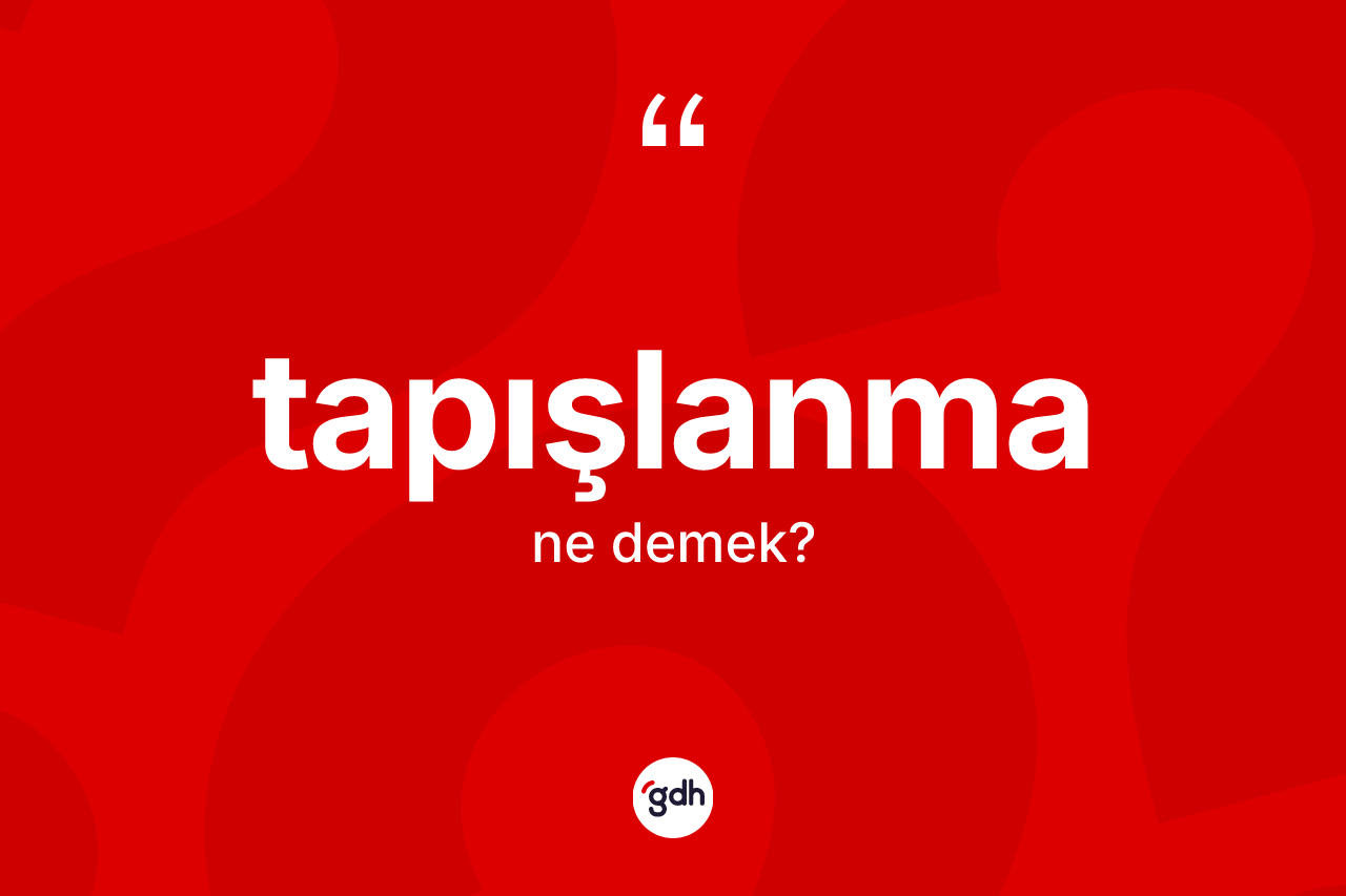 Tapışlanma kelimesi ne anlama gelir? Tapışlanmanın kısaca tanımı nedir?