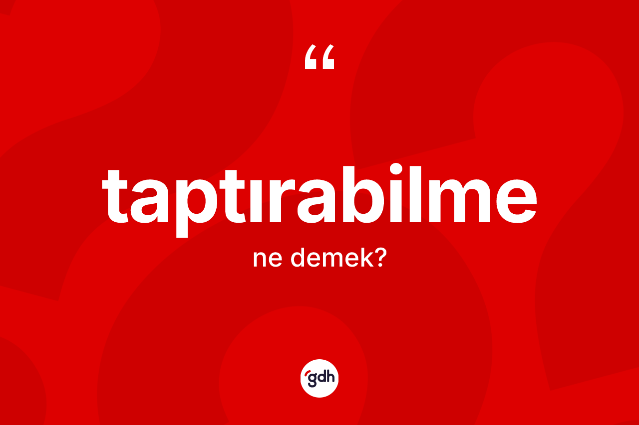 Taptırabilme kelimesi ne demek? Taptırabilme kelimesinin özellikleri nelerdir?