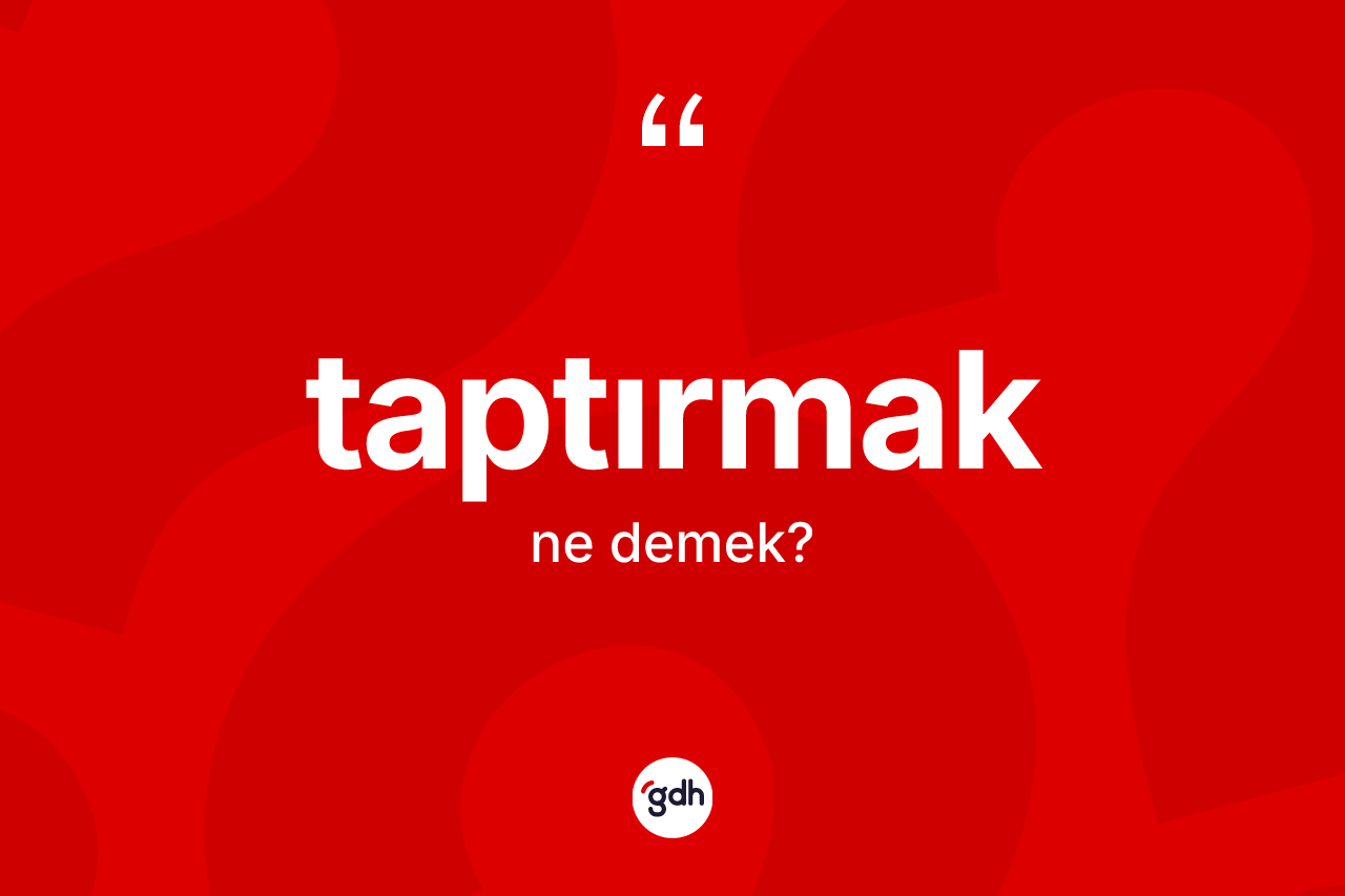 Taptırmak kelimesinin sözlükteki tanımı nedir? Taptırmağın TDK'ya göre anlamı nedir?