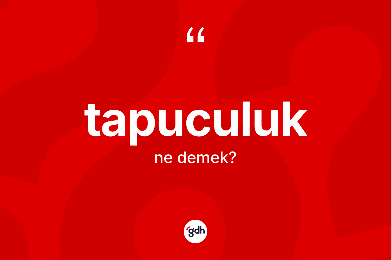 Tapuculuk kelimesi ne anlama gelir? Tapuculuğun halk arasındaki kullanımı nasıldır?