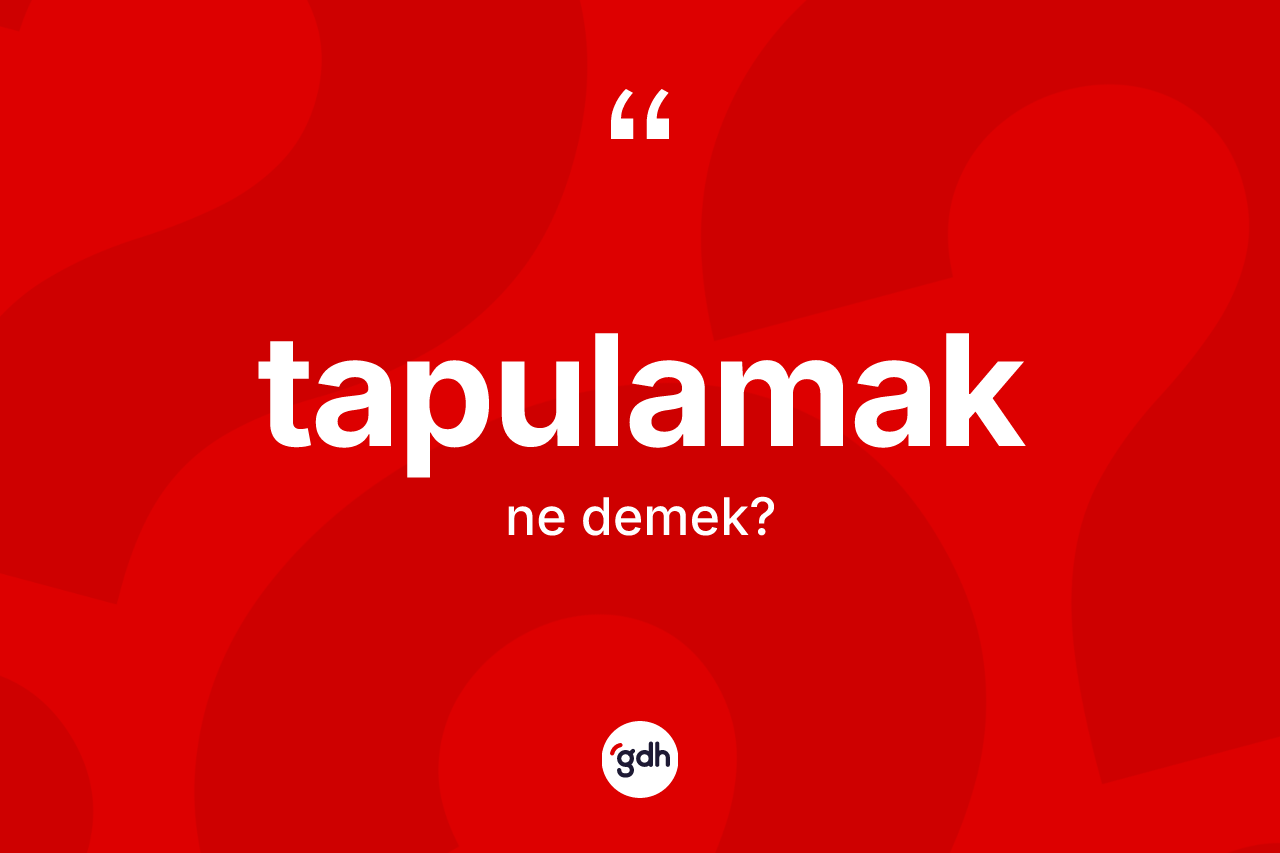 Tapulamak kelimesinin tanımı nedir? Tapulamağın TDK'ya göre anlamı nedir?