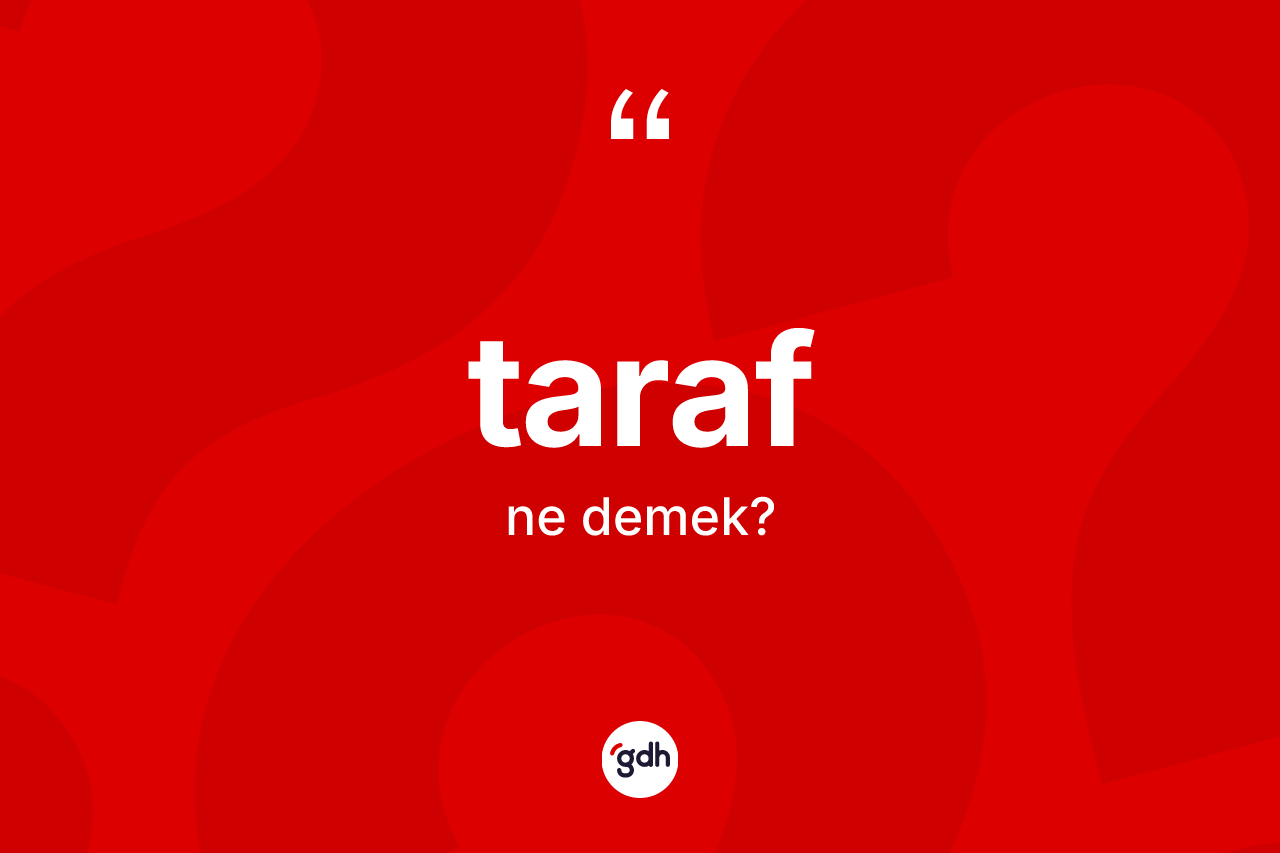 Taraf kelimesinin anlamı nedir? Tarafın halk arasındaki kullanımı nasıldır?