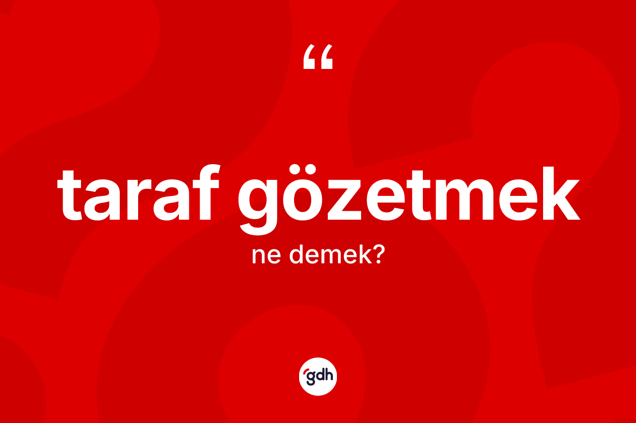 Taraf gözetmek ifadesi nedir? Taraf gözetmek ifadesi hangi durumlarda kullanılır