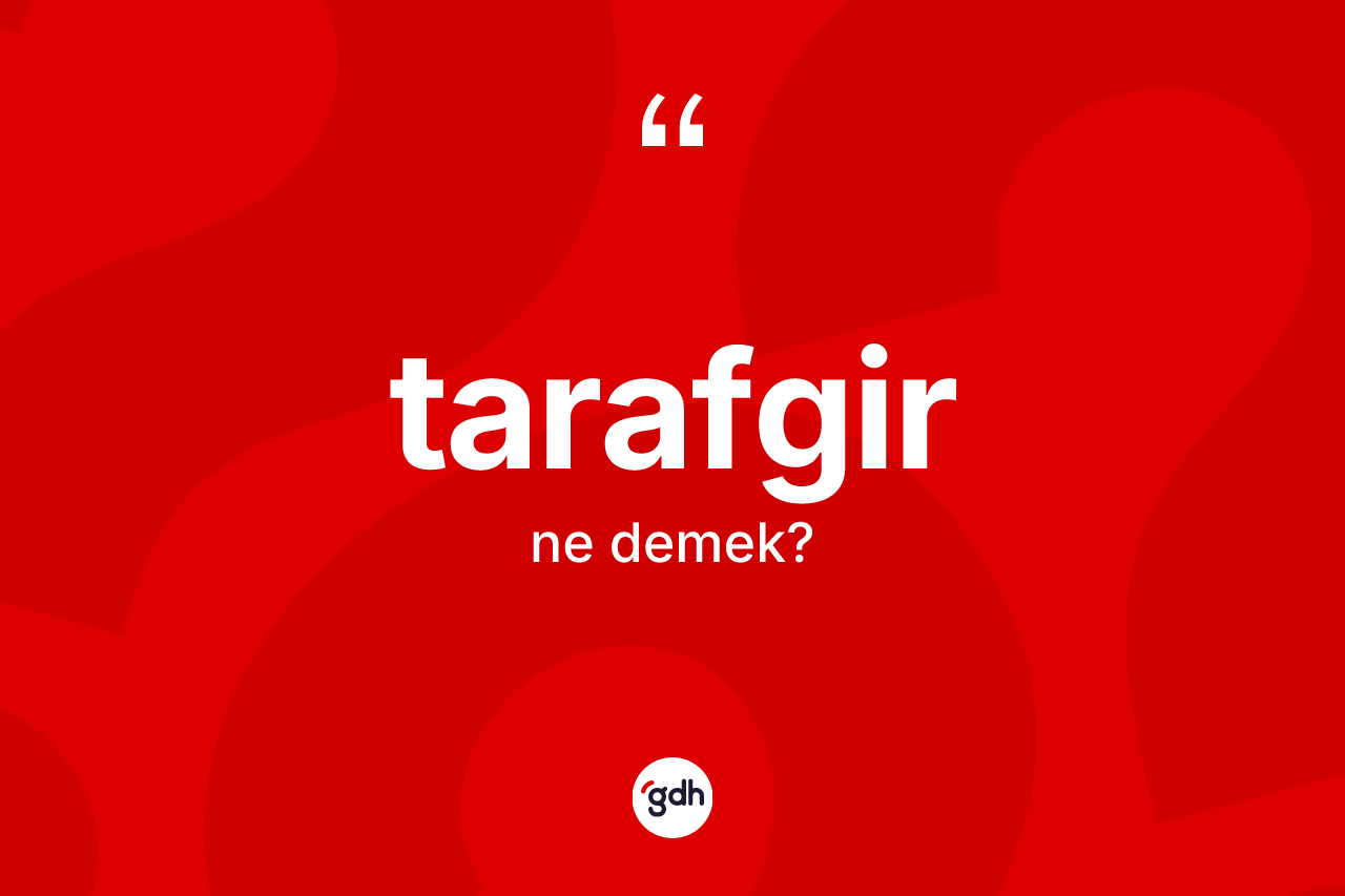 Tarafgir ne demek? Tarafgirin sözlükteki anlamı nedir?
