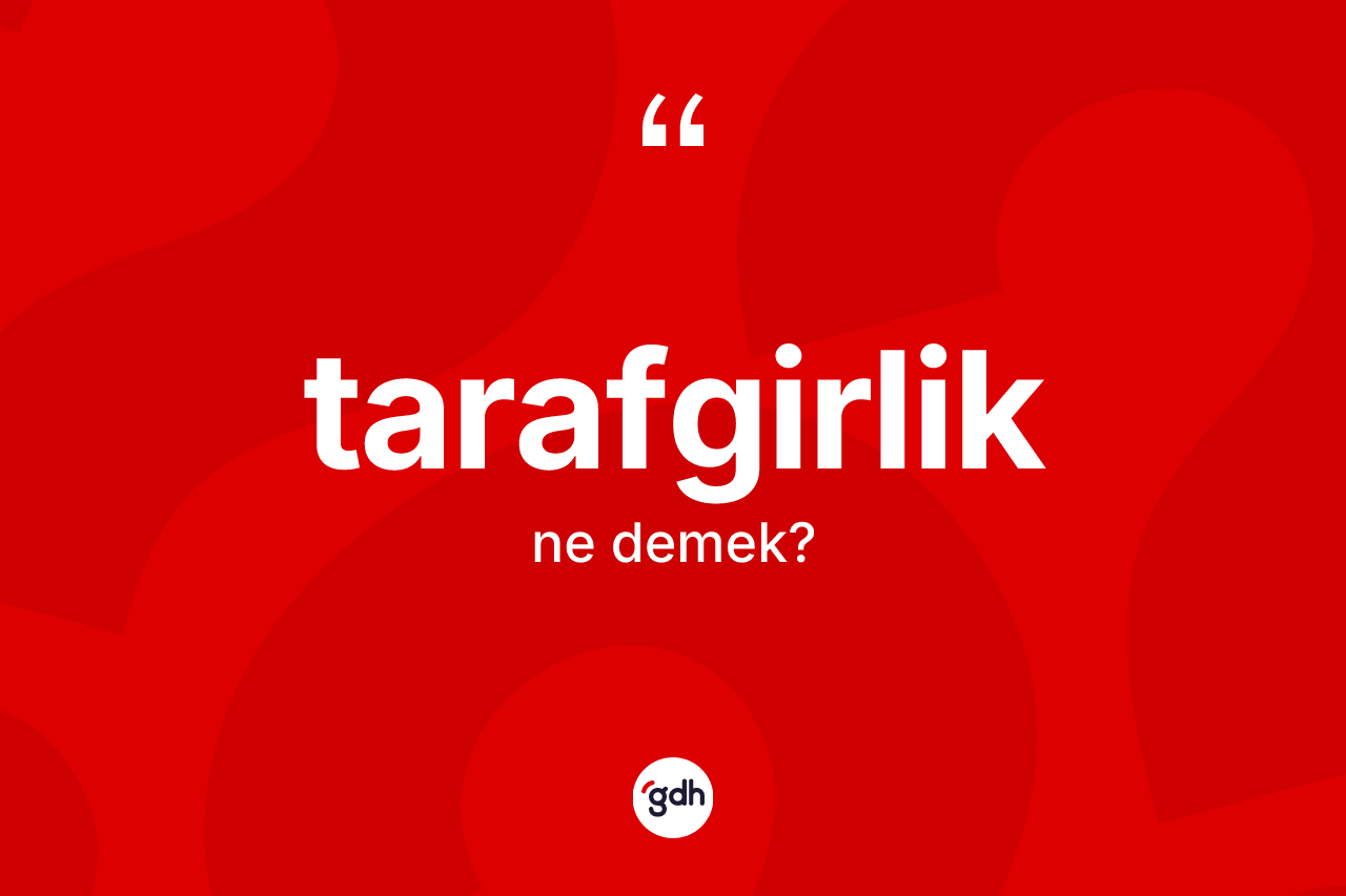 Tarafgirlik kelimesinin anlamı nedir? Tarafgirliğin TDK'ya göre anlamı nedir?