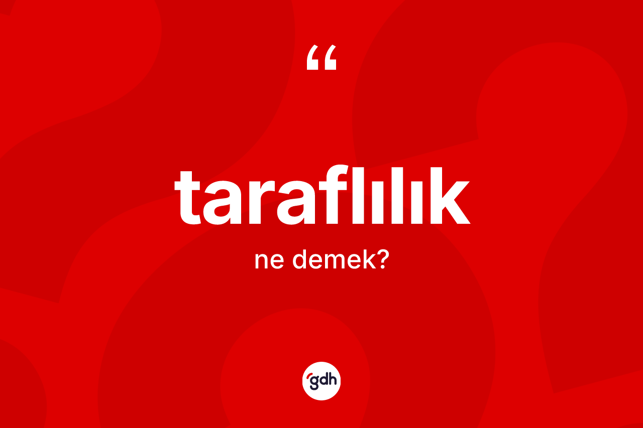 Taraflılık kelimesinin anlamı nedir? Taraflılığın TDK'ya göre anlamı nedir?