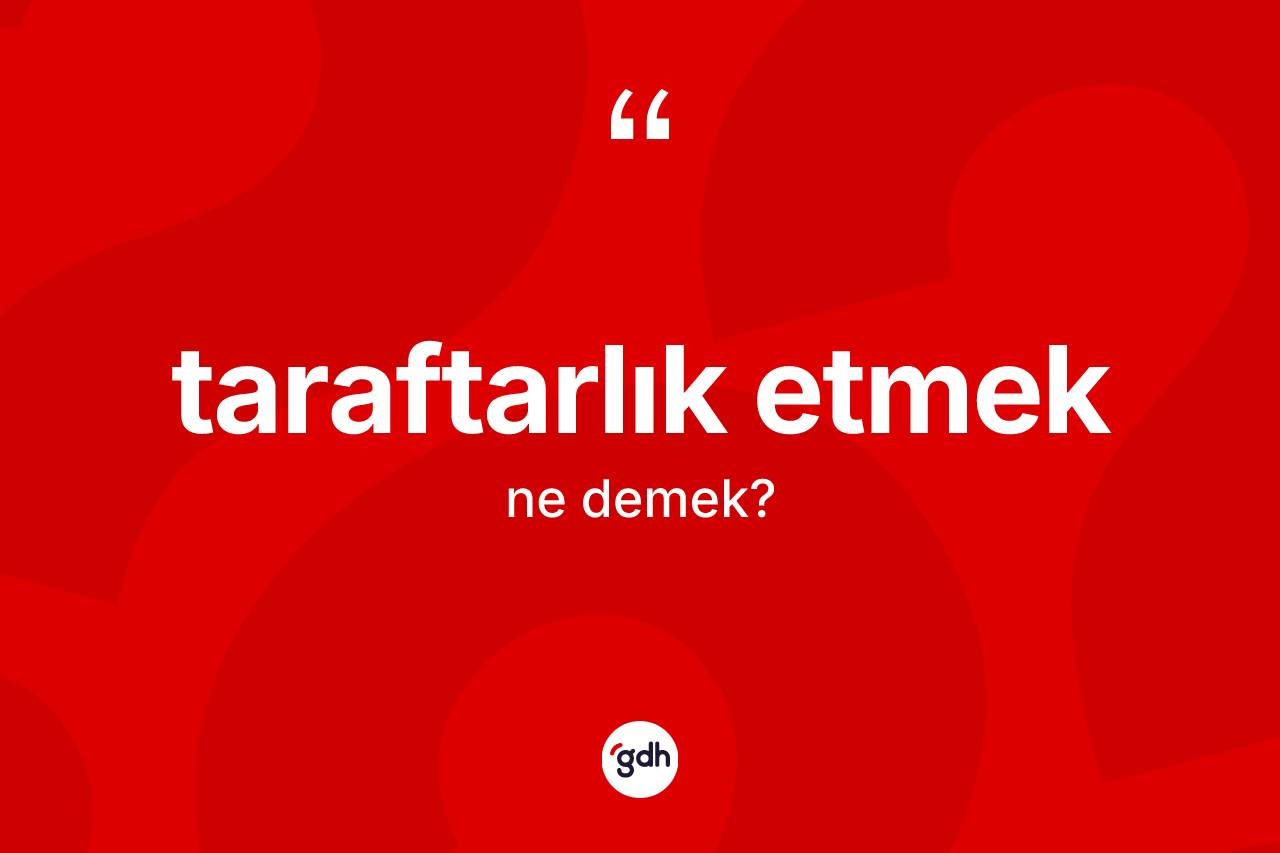 Taraftarlık etmek ifadesinin kısaca anlamı nedir? Taraftarlık etmek ifadesinin TDK anlamı nedir?