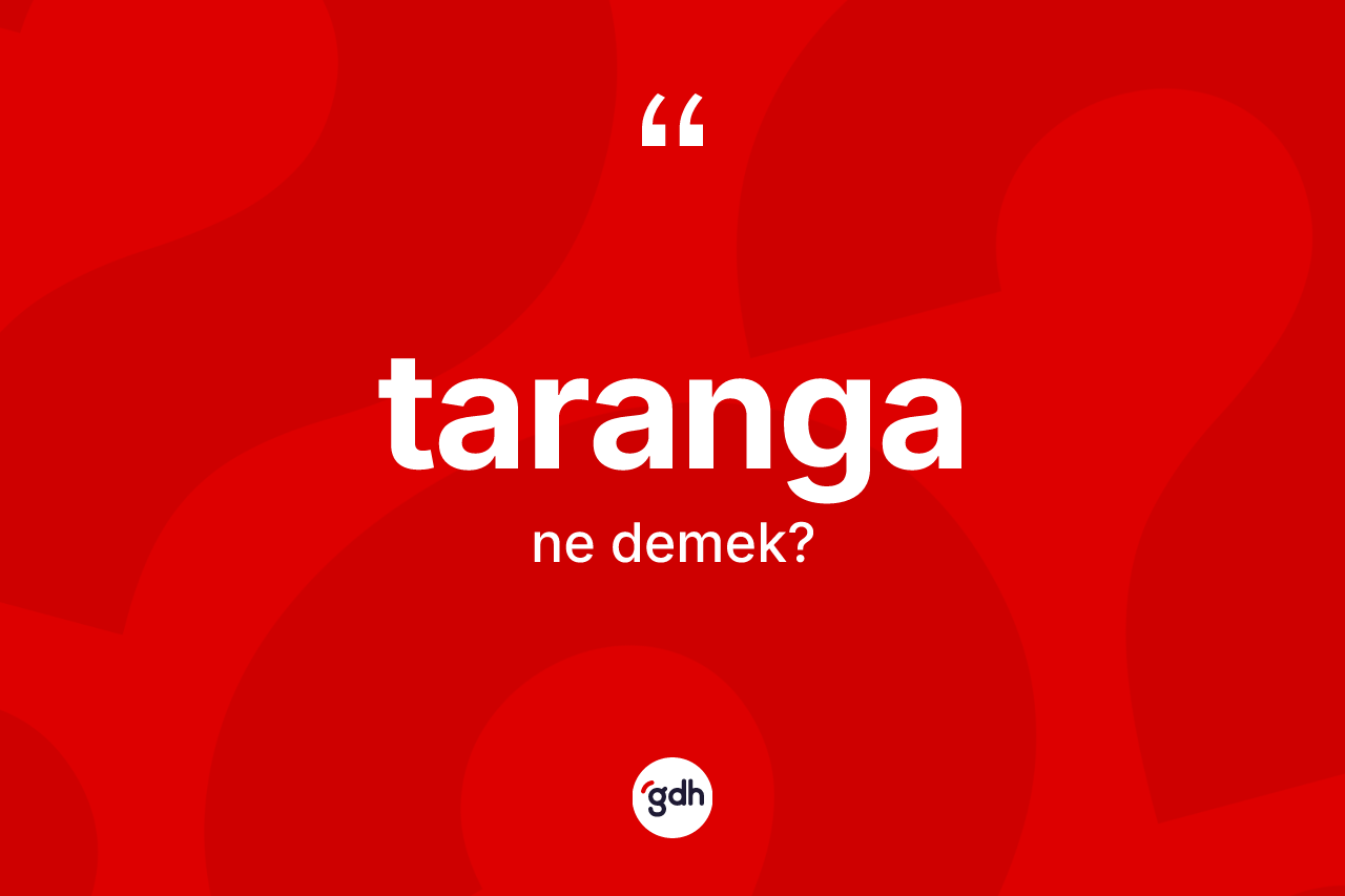Taranga kelimesinin sözlükteki tanımı nedir? Taranganın kısaca tanımı nedir?