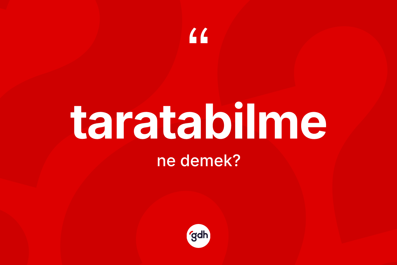Taratabilme kelimesi nedir? Taratabilme kelimesinin kaç farklı anlamı var?