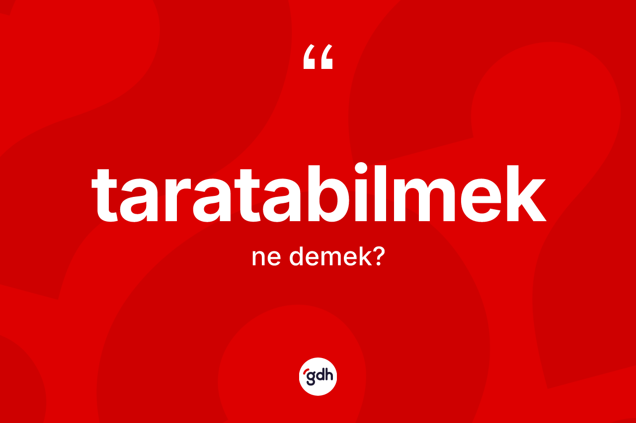 Taratabilmek kelimesinin sözlükteki tanımı nedir? Taratabilmeğin TDK'ya göre anlamı nedir?