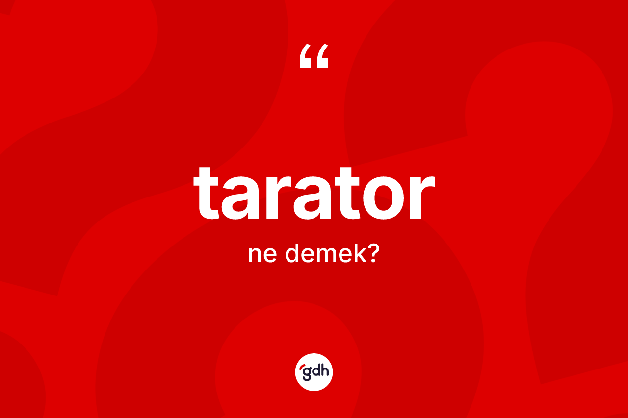 Tarator ne anlama gelir? Taratorun TDK'ya göre anlamı nedir?