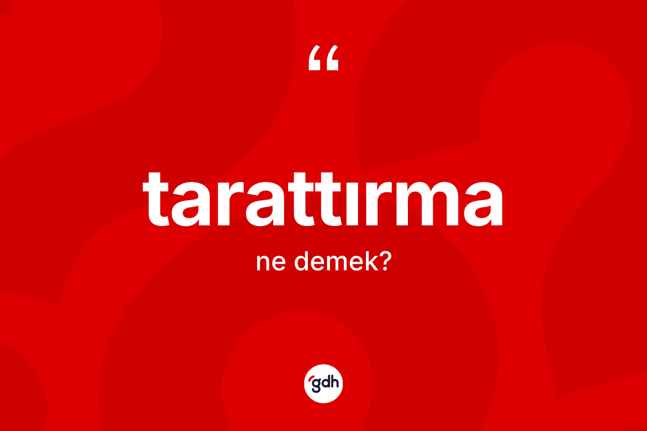 Tarattırma kelimesinin tanımı nedir? Tarattırmanın TDK'ya göre anlamı nedir?