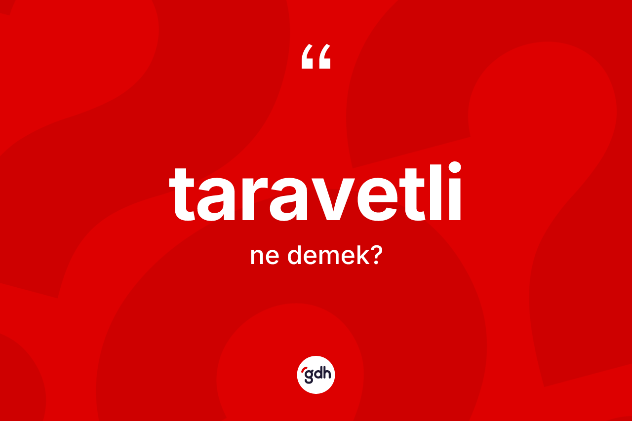 Taravetli ne demek? Taravetlinin sözlükteki anlamı nedir?