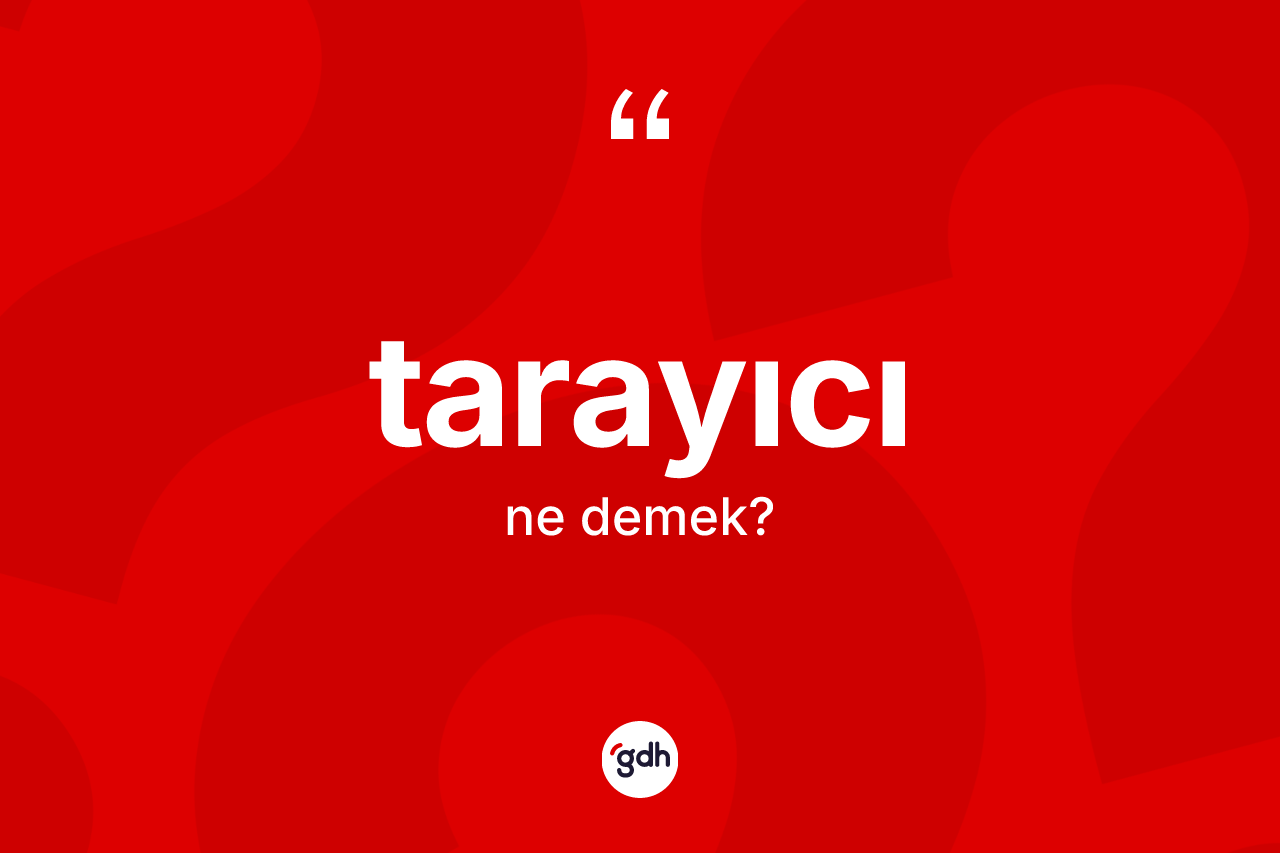 Tarayıcı kelimesi ne demek? Tarayıcının halk arasındaki kullanımı nasıldır?