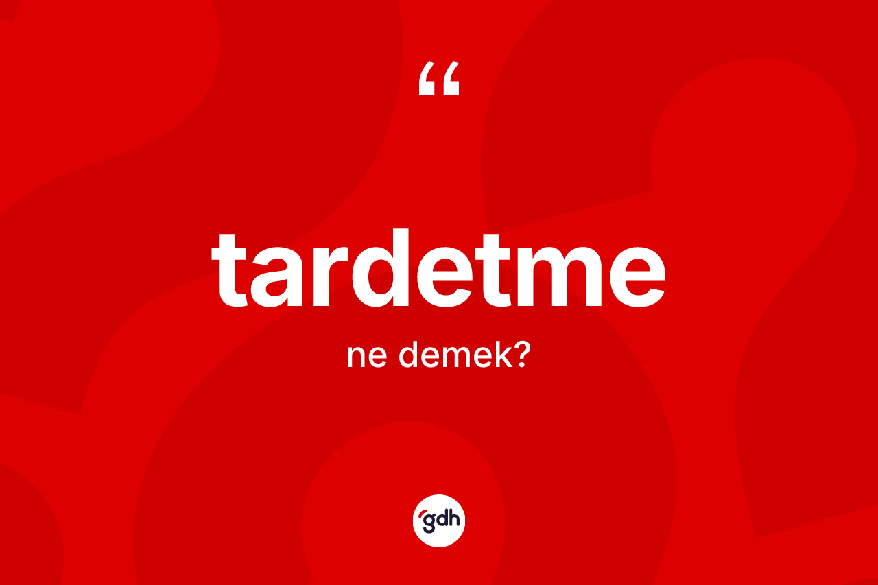 Tardetme kelimesi nedir? Tardetme kelimesinin özellikleri nelerdir?